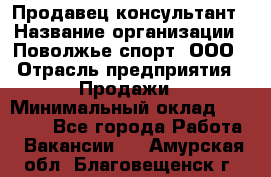 Продавец-консультант › Название организации ­ Поволжье-спорт, ООО › Отрасль предприятия ­ Продажи › Минимальный оклад ­ 40 000 - Все города Работа » Вакансии   . Амурская обл.,Благовещенск г.